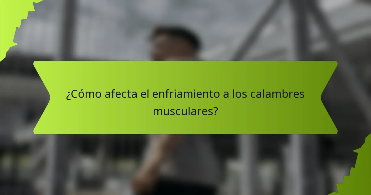 ¿Cómo afecta el enfriamiento a los calambres musculares?