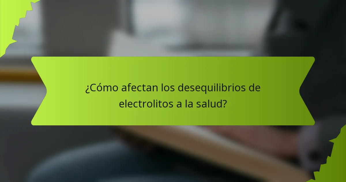 ¿Cómo afectan los desequilibrios de electrolitos a la salud?