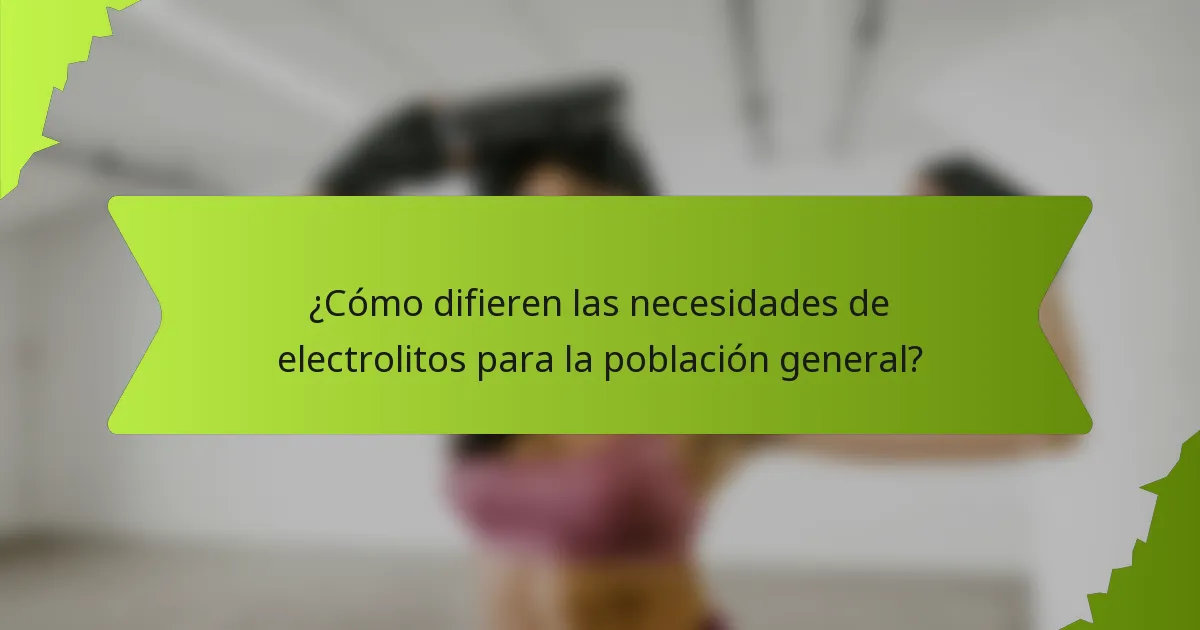 ¿Cómo difieren las necesidades de electrolitos para la población general?