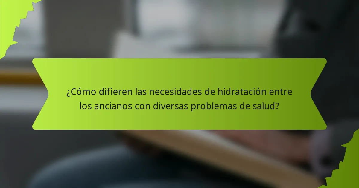 ¿Cómo difieren las necesidades de hidratación entre los ancianos con diversas problemas de salud?