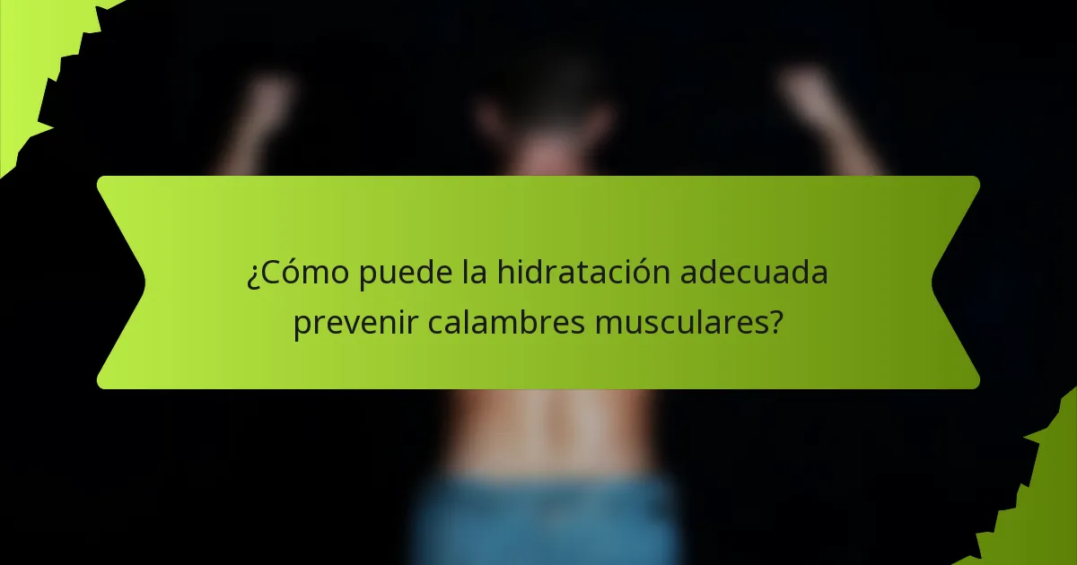 ¿Cómo puede la hidratación adecuada prevenir calambres musculares?