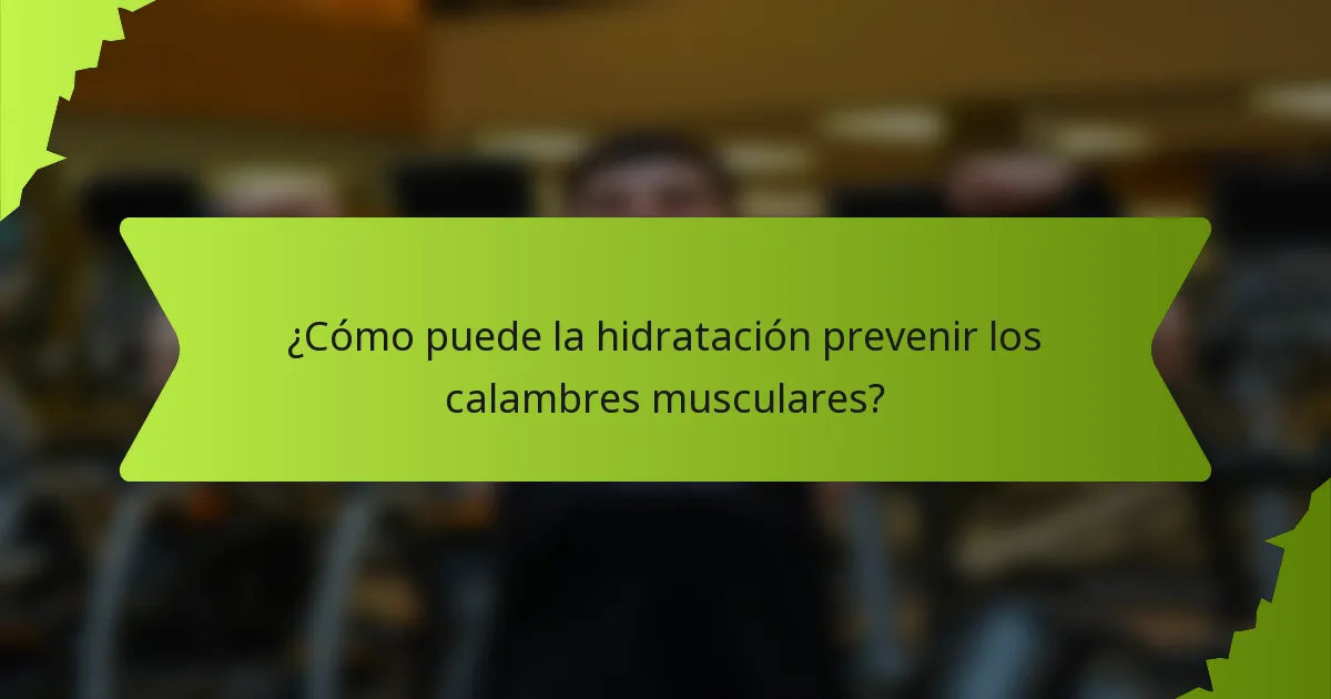 ¿Cómo puede la hidratación prevenir los calambres musculares?