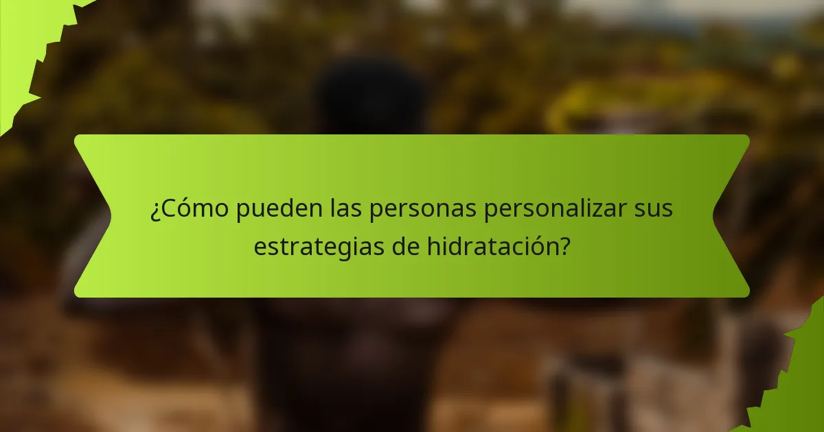 ¿Cómo pueden las personas personalizar sus estrategias de hidratación?