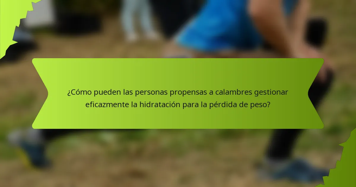 ¿Cómo pueden las personas propensas a calambres gestionar eficazmente la hidratación para la pérdida de peso?