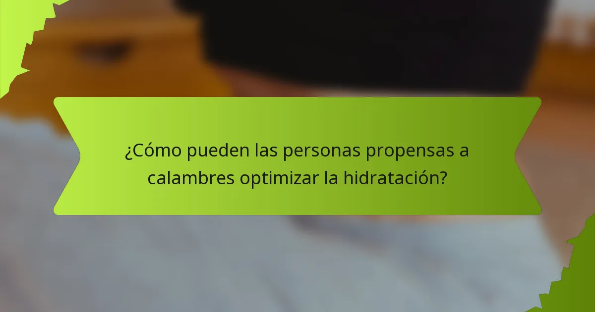 ¿Cómo pueden las personas propensas a calambres optimizar la hidratación?