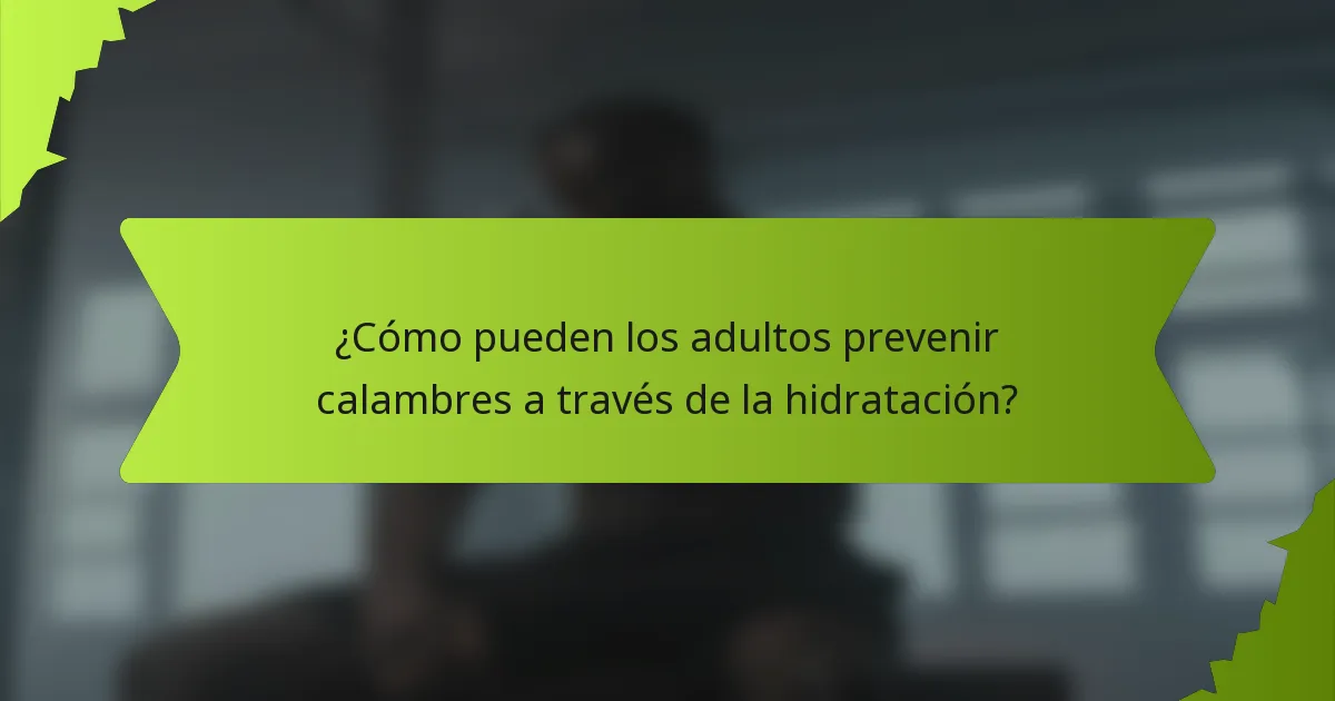 ¿Cómo pueden los adultos prevenir calambres a través de la hidratación?