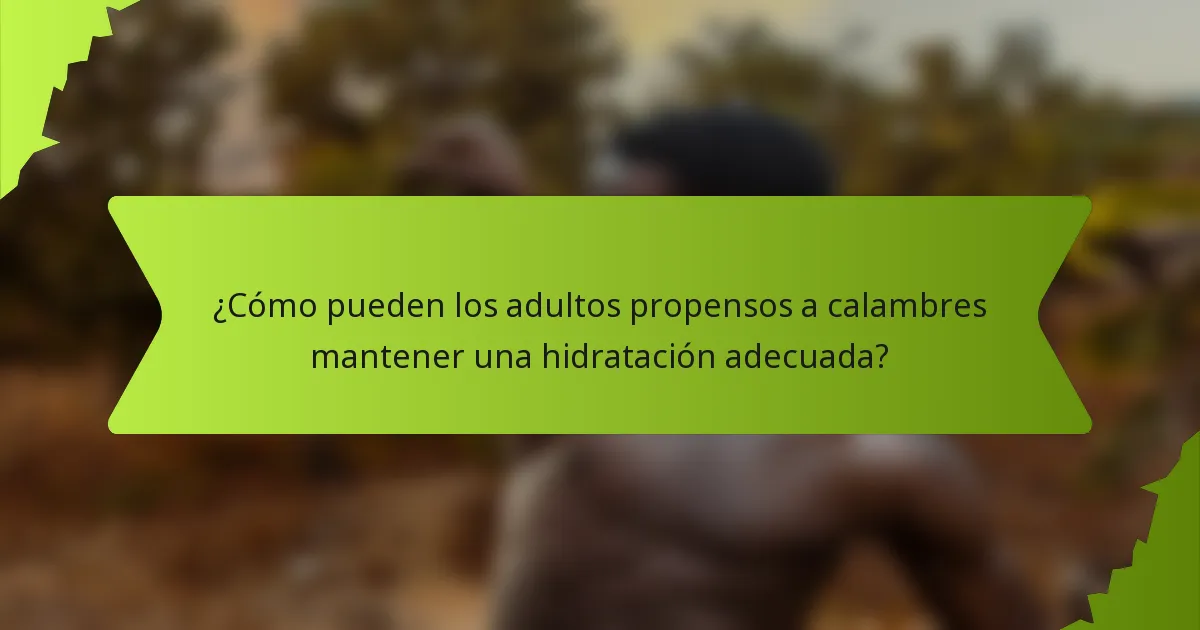 ¿Cómo pueden los adultos propensos a calambres mantener una hidratación adecuada?
