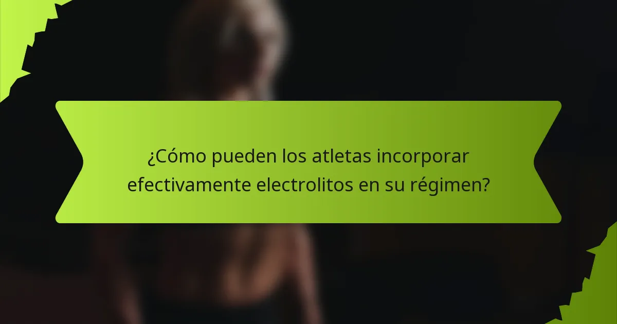 ¿Cómo pueden los atletas incorporar efectivamente electrolitos en su régimen?