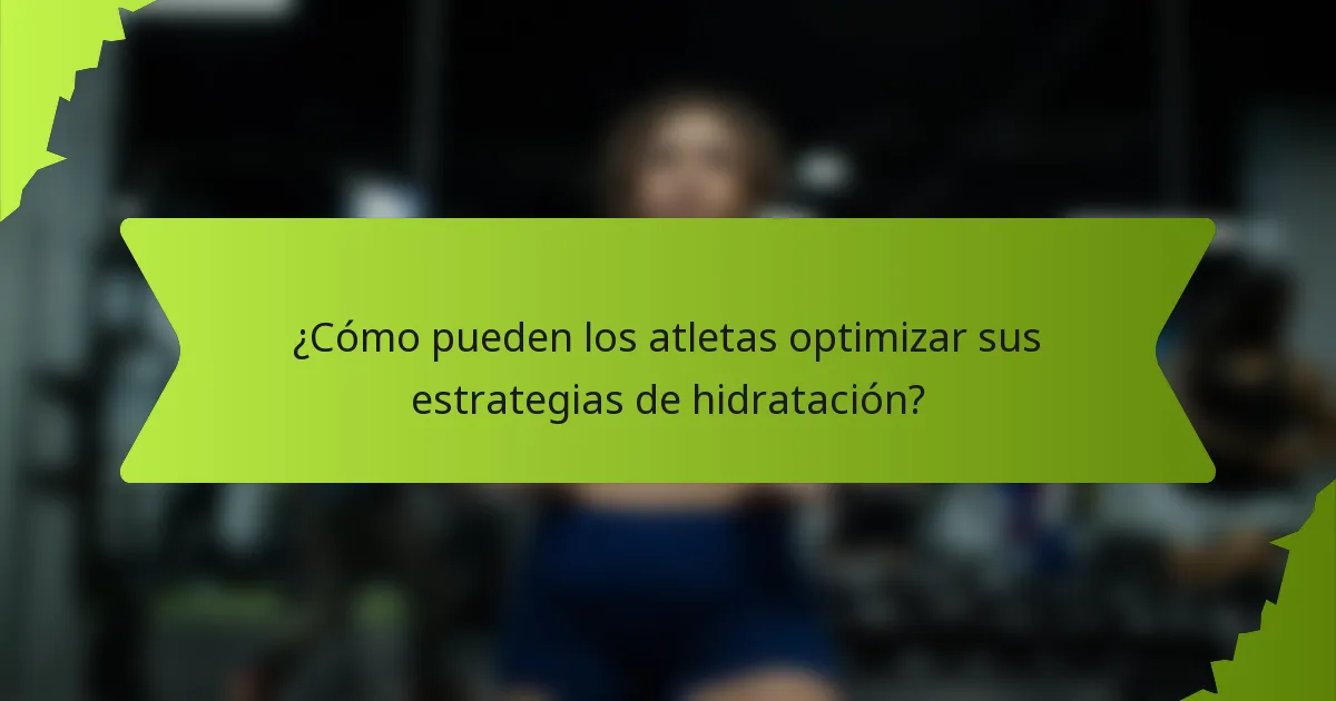 ¿Cómo pueden los atletas optimizar sus estrategias de hidratación?