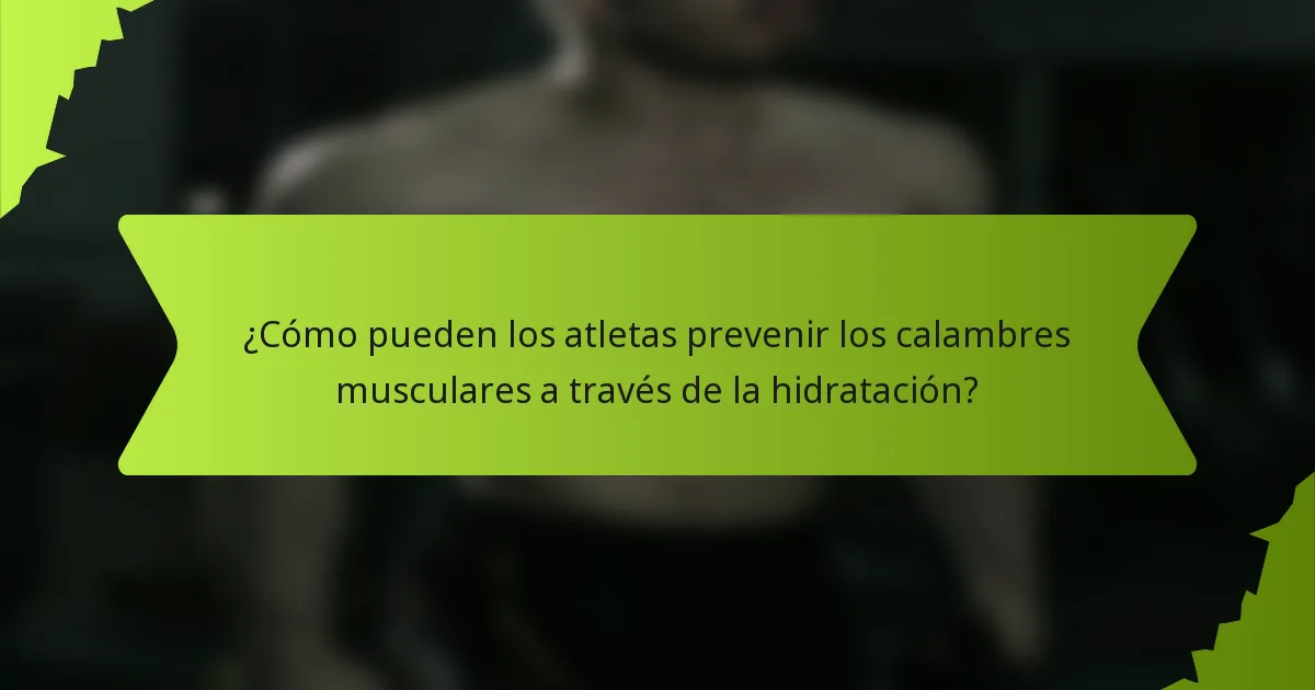 ¿Cómo pueden los atletas prevenir los calambres musculares a través de la hidratación?
