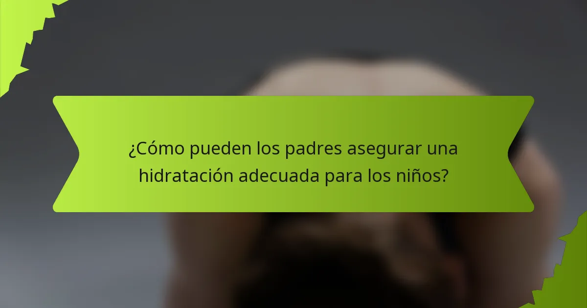 ¿Cómo pueden los padres asegurar una hidratación adecuada para los niños?