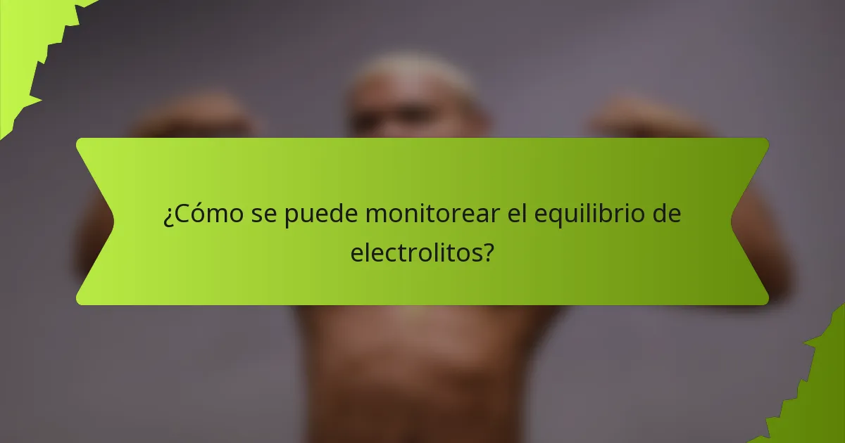 ¿Cómo se puede monitorear el equilibrio de electrolitos?