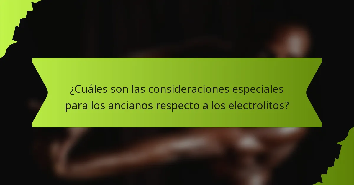 ¿Cuáles son las consideraciones especiales para los ancianos respecto a los electrolitos?