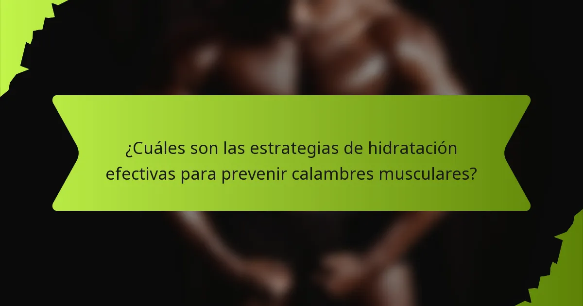 ¿Cuáles son las estrategias de hidratación efectivas para prevenir calambres musculares?