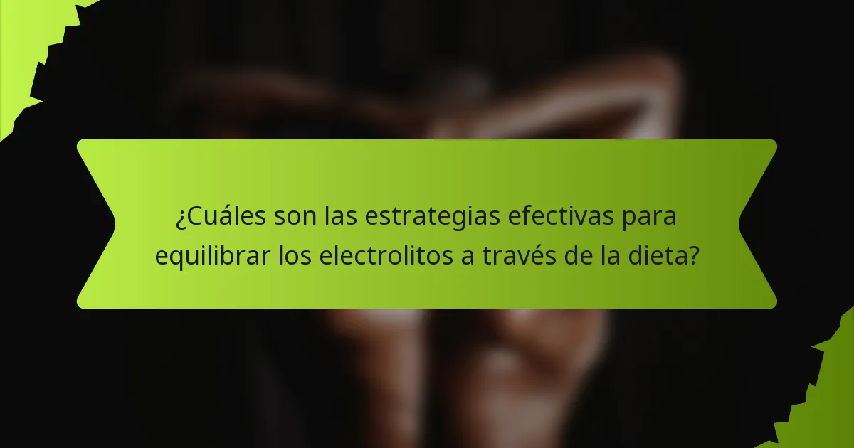 ¿Cuáles son las estrategias efectivas para equilibrar los electrolitos a través de la dieta?