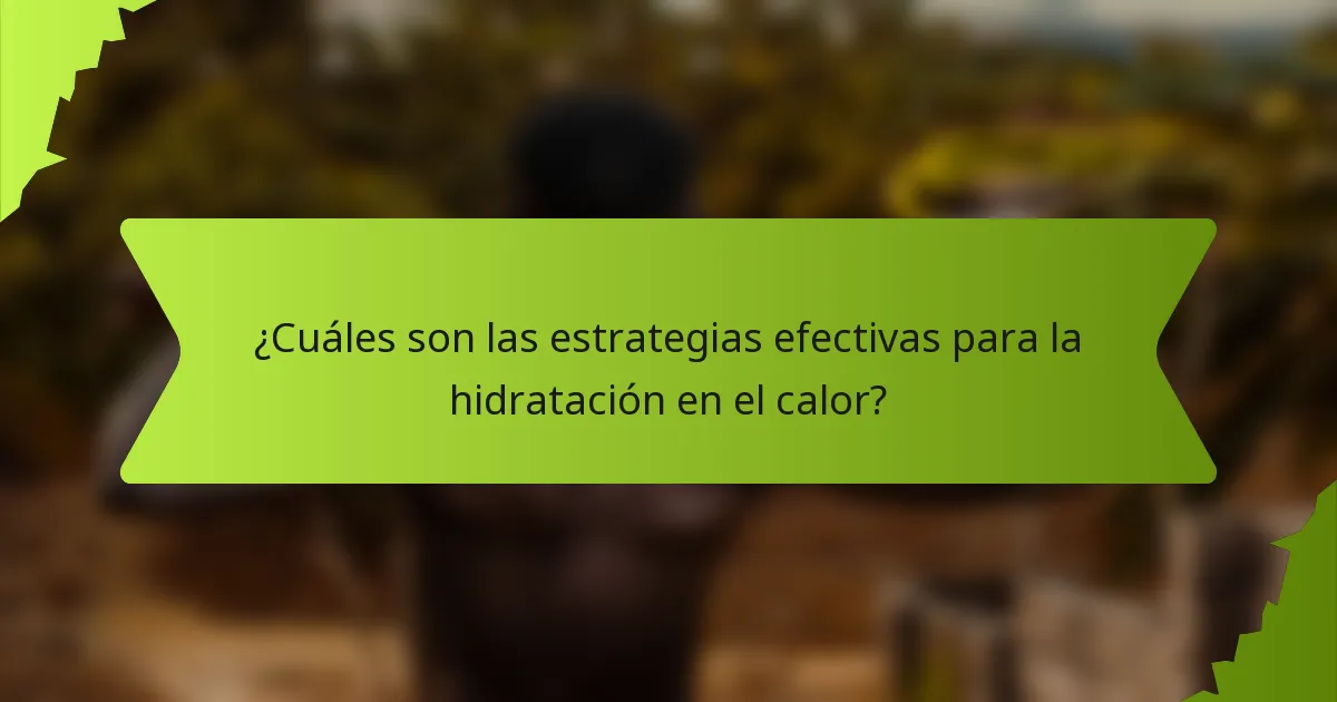 ¿Cuáles son las estrategias efectivas para la hidratación en el calor?