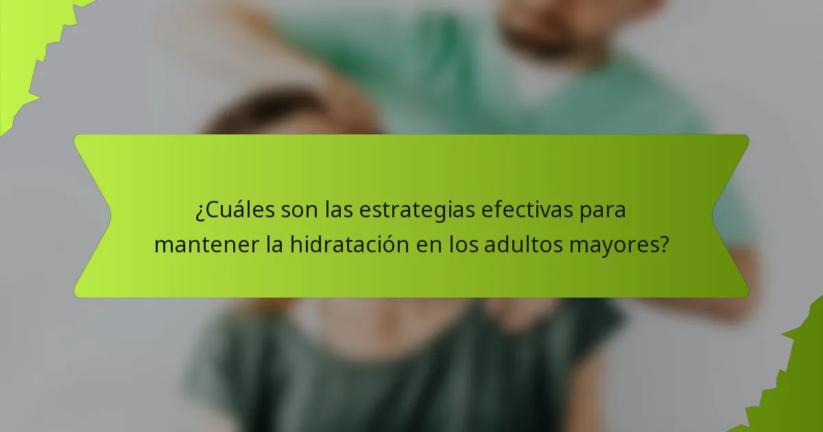 ¿Cuáles son las estrategias efectivas para mantener la hidratación en los adultos mayores?