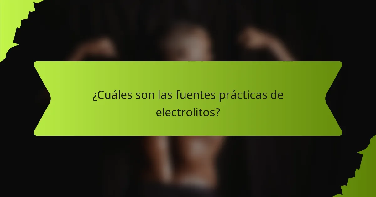¿Cuáles son las fuentes prácticas de electrolitos?