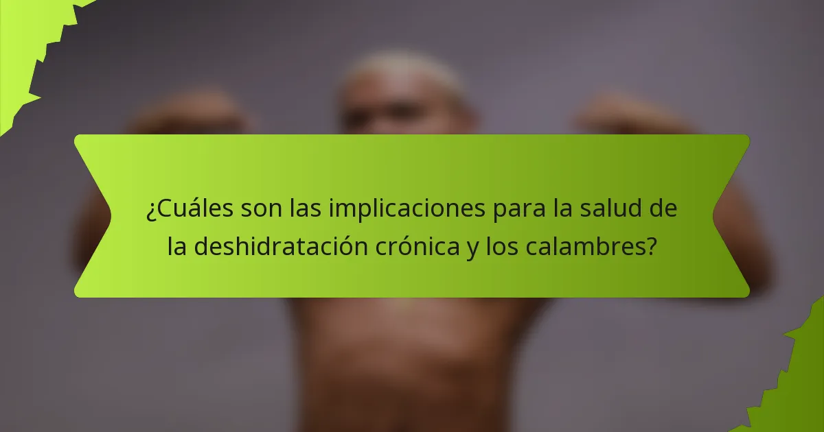 ¿Cuáles son las implicaciones para la salud de la deshidratación crónica y los calambres?