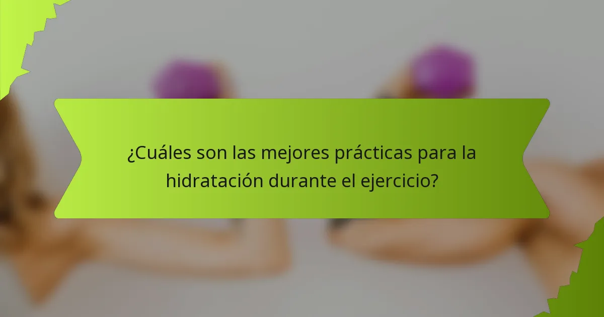 ¿Cuáles son las mejores prácticas para la hidratación durante el ejercicio?