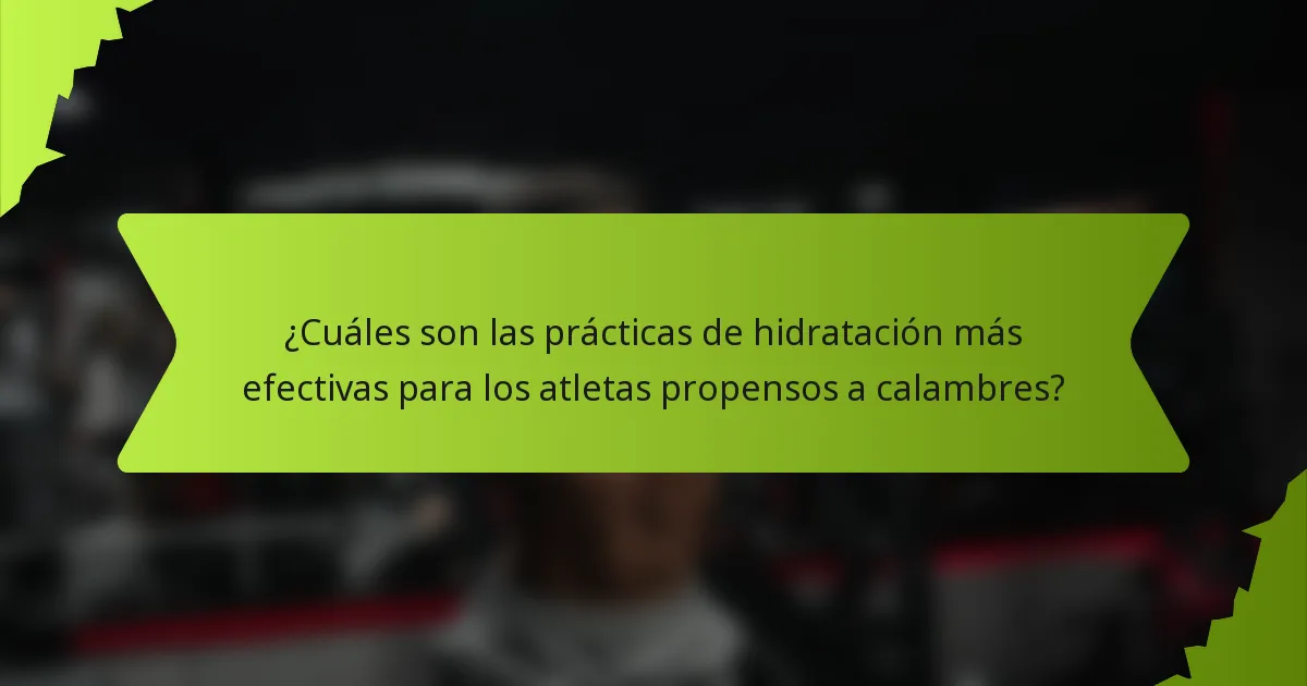 ¿Cuáles son las prácticas de hidratación más efectivas para los atletas propensos a calambres?