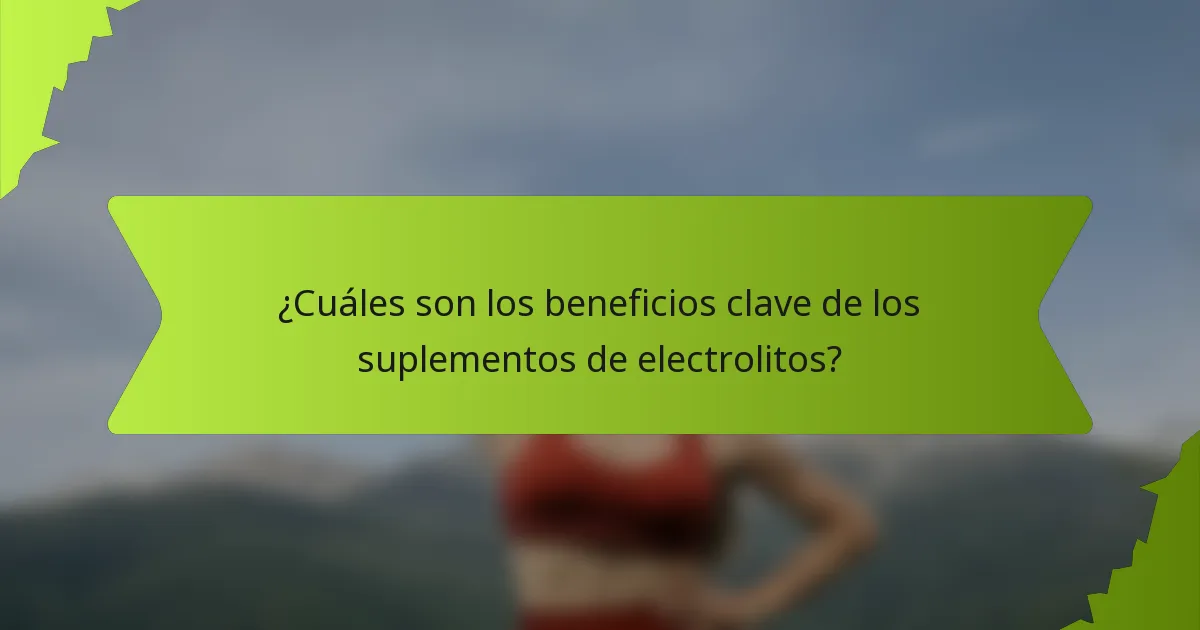 ¿Cuáles son los beneficios clave de los suplementos de electrolitos?