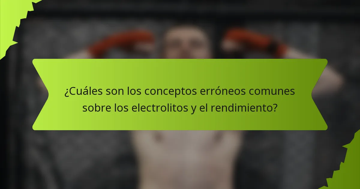 ¿Cuáles son los conceptos erróneos comunes sobre los electrolitos y el rendimiento?