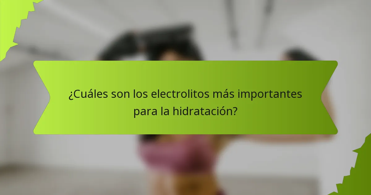 ¿Cuáles son los electrolitos más importantes para la hidratación?