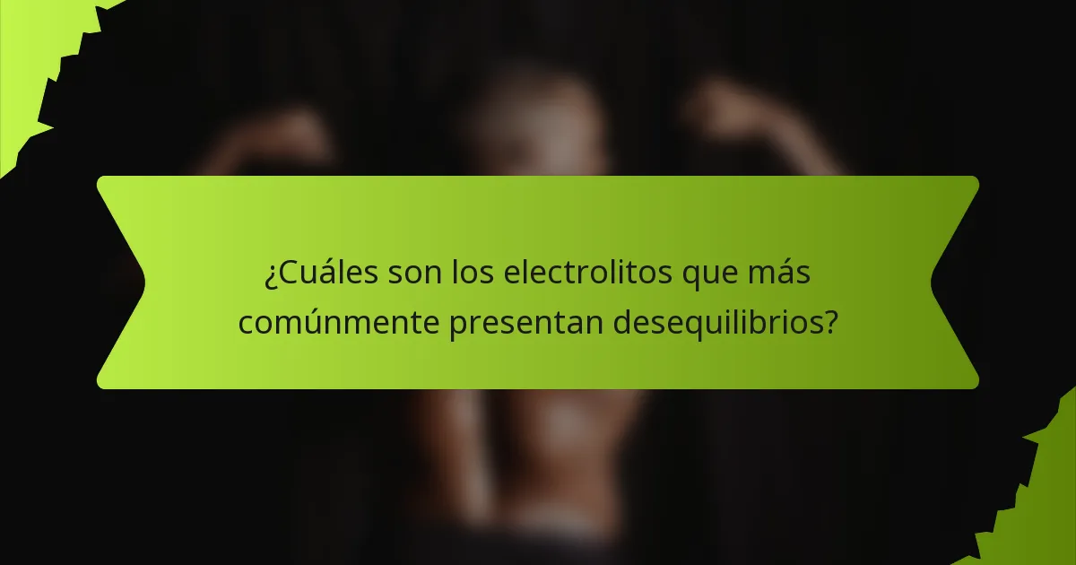 ¿Cuáles son los electrolitos que más comúnmente presentan desequilibrios?