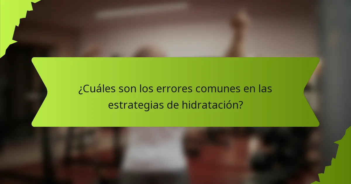 ¿Cuáles son los errores comunes en las estrategias de hidratación?