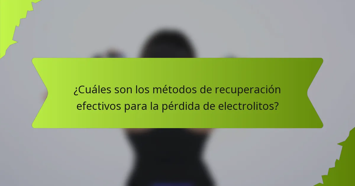 ¿Cuáles son los métodos de recuperación efectivos para la pérdida de electrolitos?