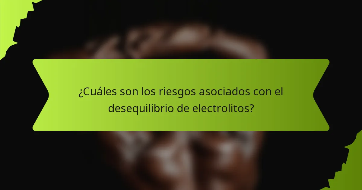 ¿Cuáles son los riesgos asociados con el desequilibrio de electrolitos?