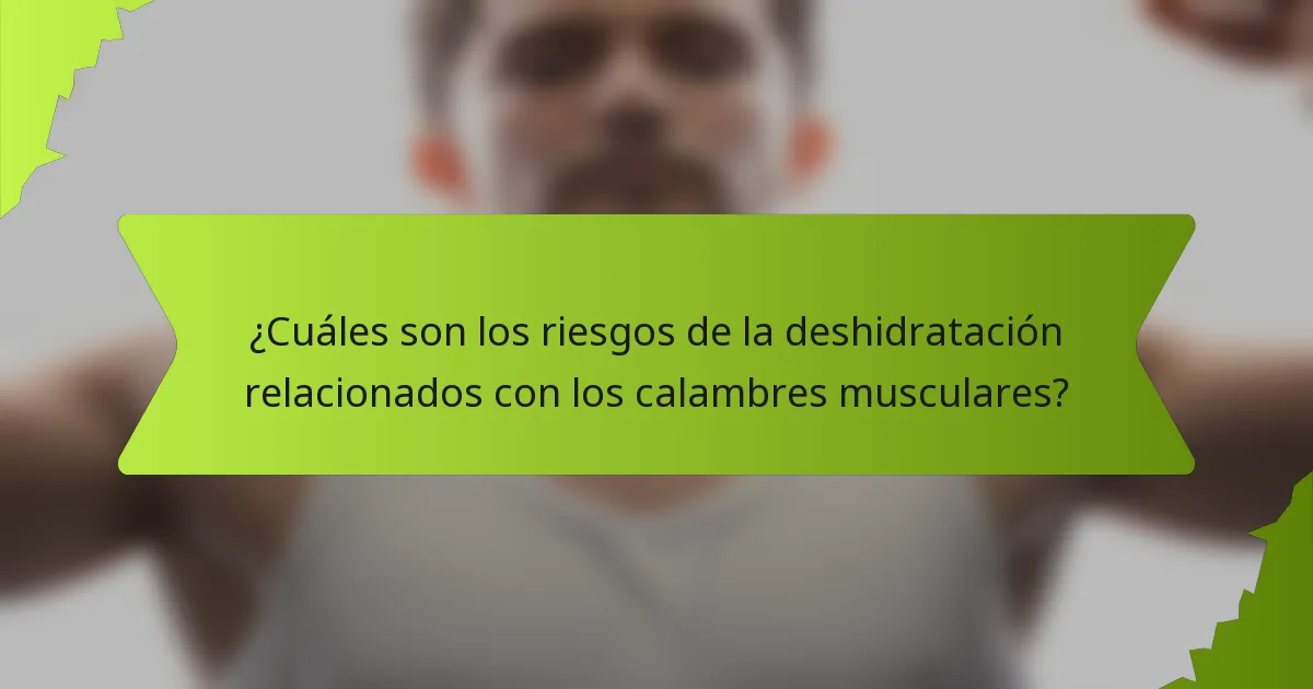 ¿Cuáles son los riesgos de la deshidratación relacionados con los calambres musculares?