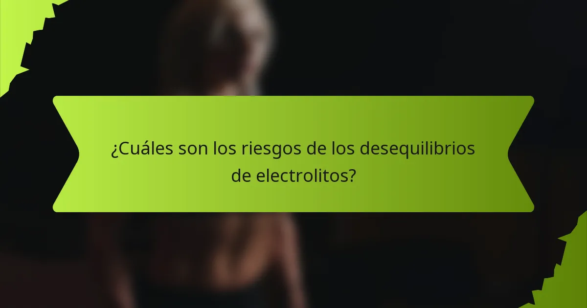 ¿Cuáles son los riesgos de los desequilibrios de electrolitos?