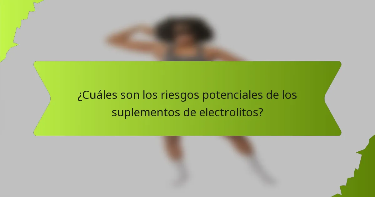 ¿Cuáles son los riesgos potenciales de los suplementos de electrolitos?