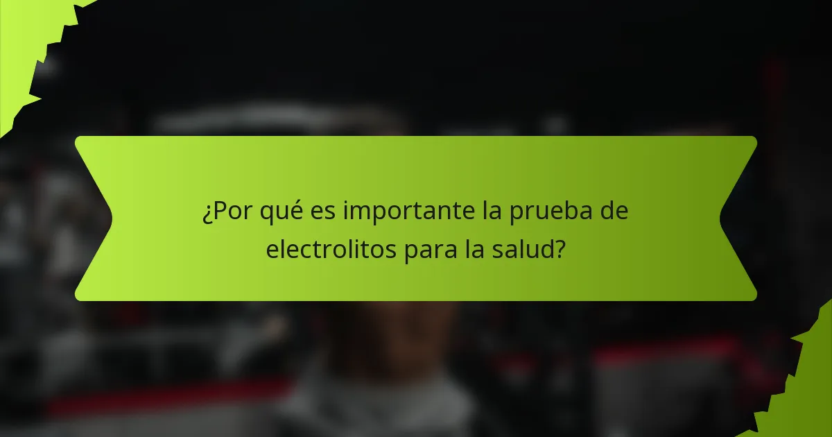 ¿Por qué es importante la prueba de electrolitos para la salud?