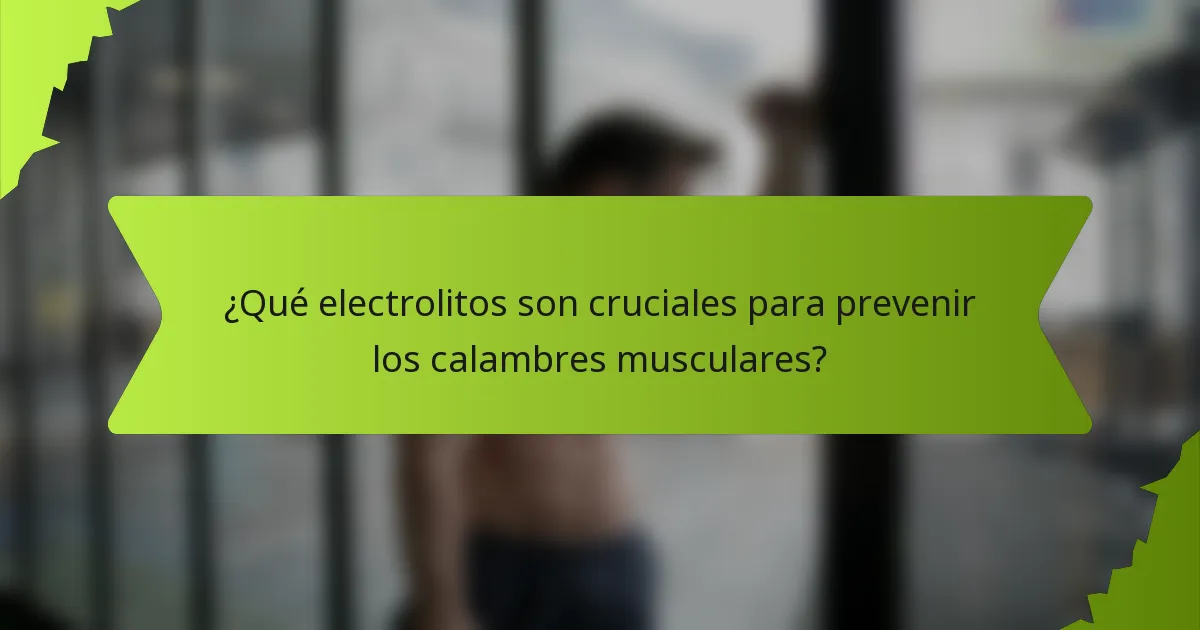 ¿Qué electrolitos son cruciales para prevenir los calambres musculares?