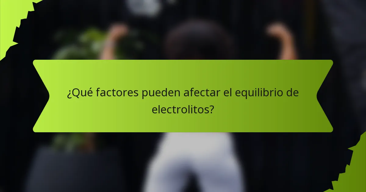¿Qué factores pueden afectar el equilibrio de electrolitos?