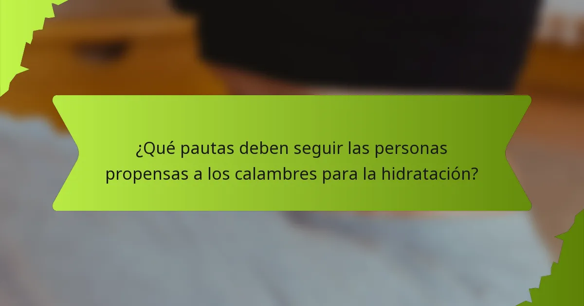 ¿Qué pautas deben seguir las personas propensas a los calambres para la hidratación?