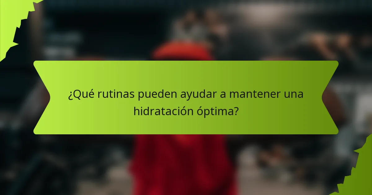 ¿Qué rutinas pueden ayudar a mantener una hidratación óptima?