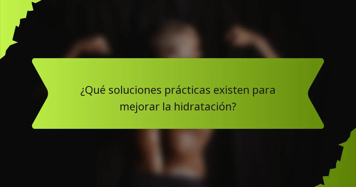 ¿Qué soluciones prácticas existen para mejorar la hidratación?