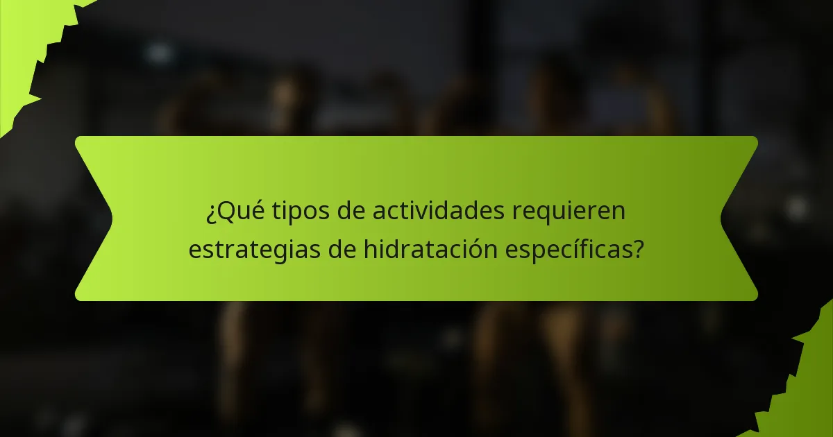 ¿Qué tipos de actividades requieren estrategias de hidratación específicas?